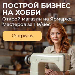 Построй бизнес на хобби: открой магазин на Ярмарке Мастеров за 1р/мес