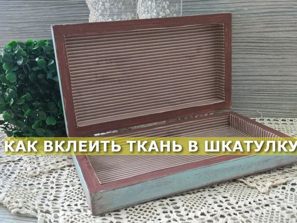 Как легко вклеить ткань внутрь шкатулки | Ярмарка Мастеров - ручная работа, handmade