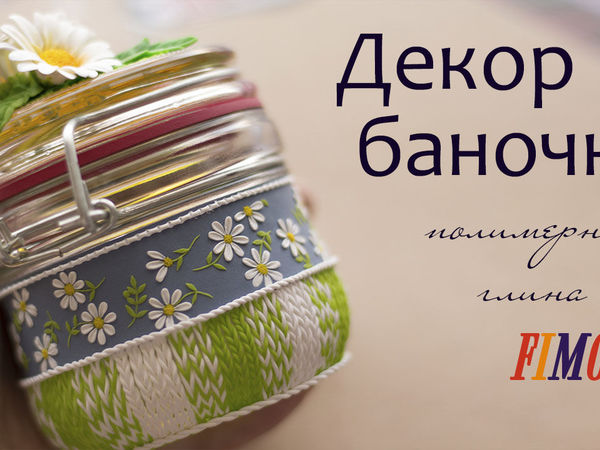 Мастер-класс от «Lady&Clay»: Декор баночки с ромашками из полимерной глины FIMO. 1 часть | Ярмарка Мастеров - ручная работа, handmade